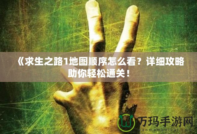 《求生之路1地圖順序怎么看？詳細攻略助你輕松通關(guān)！