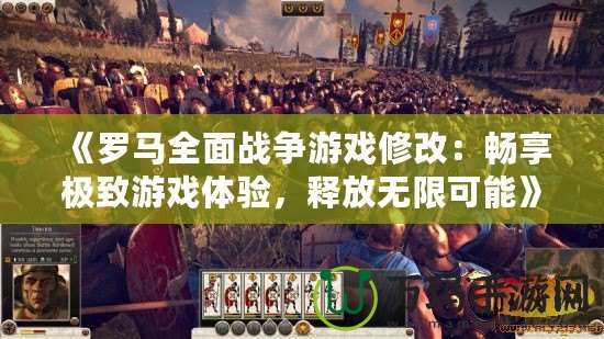 《羅馬全面戰(zhàn)爭游戲修改：暢享極致游戲體驗，釋放無限可能》