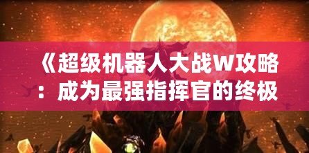 《超級機(jī)器人大戰(zhàn)W攻略：成為最強(qiáng)指揮官的終極指南》