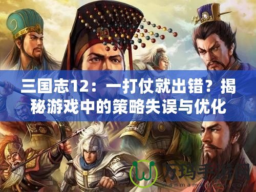 三國志12：一打仗就出錯？揭秘游戲中的策略失誤與優化建議