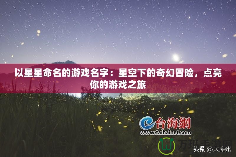 以星星命名的游戲名字：星空下的奇幻冒險，點亮你的游戲之旅