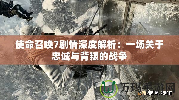 使命召喚7劇情深度解析：一場關于忠誠與背叛的戰爭