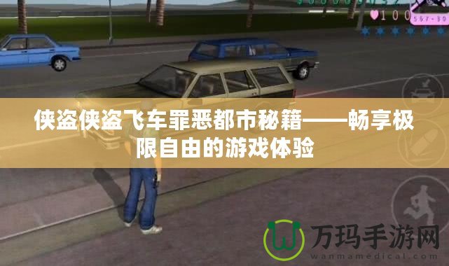 俠盜俠盜飛車罪惡都市秘籍——暢享極限自由的游戲體驗