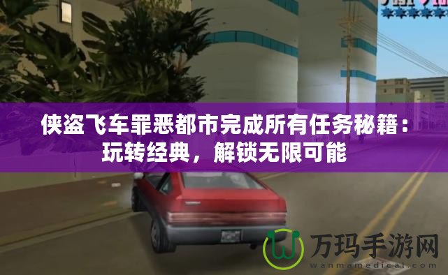 俠盜飛車罪惡都市完成所有任務秘籍：玩轉經典，解鎖無限可能