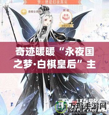 奇跡暖暖“永夜國之夢·白棋皇后”主題套裝揭秘：穿越夢幻與現實的完美融合