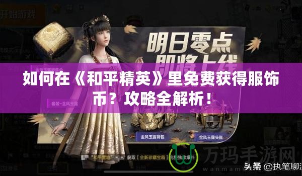 如何在《和平精英》里免費獲得服飾幣？攻略全解析！