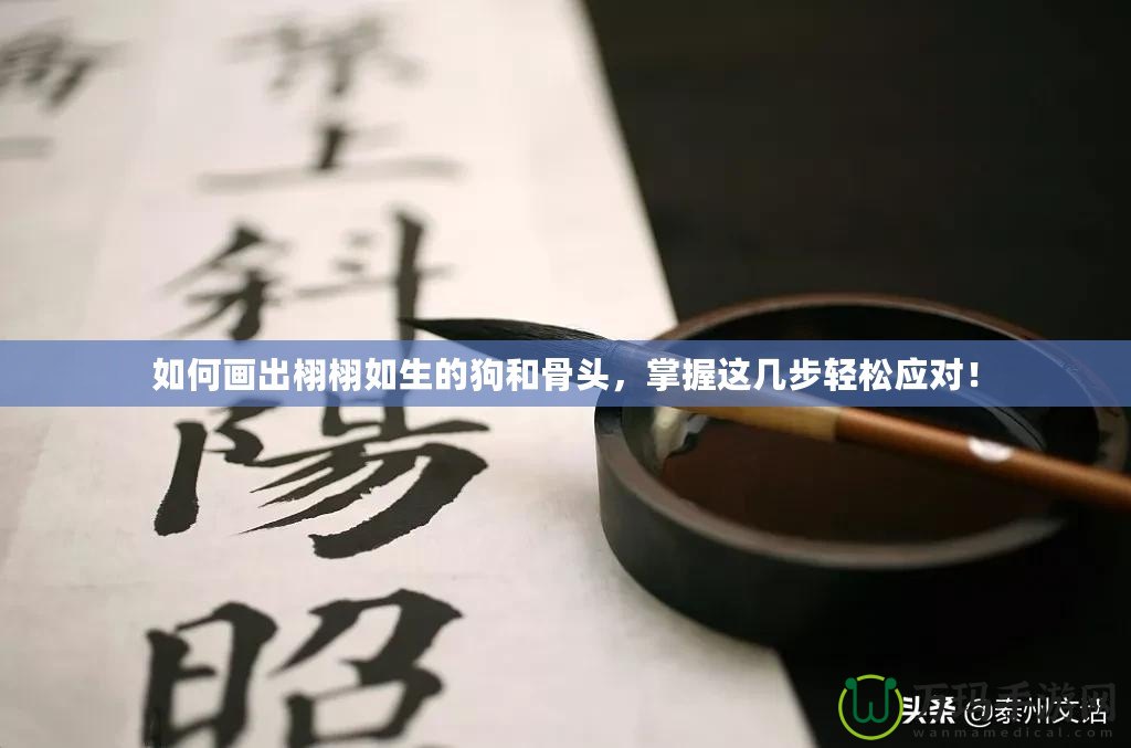 如何畫出栩栩如生的狗和骨頭，掌握這幾步輕松應(yīng)對！