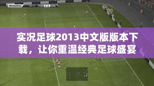 實況足球2013中文版版本下載，讓你重溫經典足球盛宴