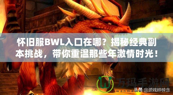 懷舊服BWL入口在哪？揭秘經典副本挑戰，帶你重溫那些年激情時光！