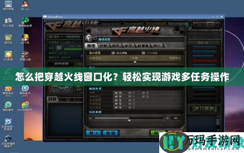 怎么把穿越火線窗口化？輕松實現游戲多任務操作