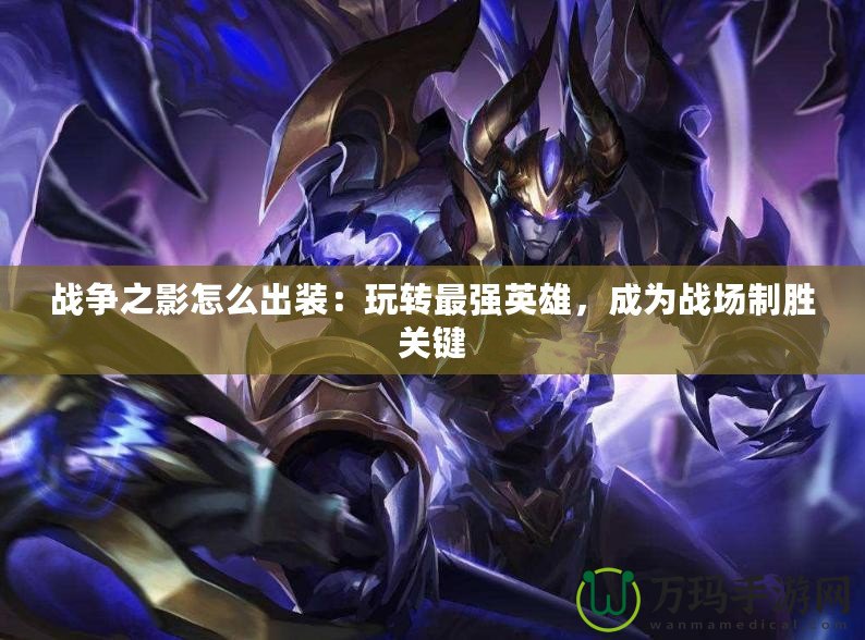 戰爭之影怎么出裝：玩轉最強英雄，成為戰場制勝關鍵