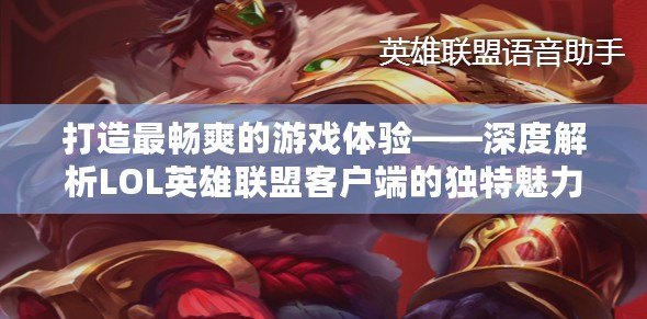 打造最暢爽的游戲體驗——深度解析LOL英雄聯盟客戶端的獨特魅力