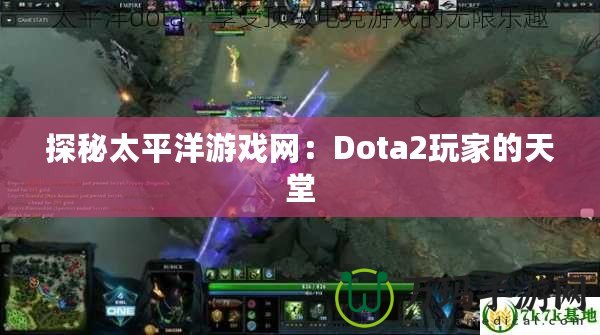 探秘太平洋游戲網：Dota2玩家的天堂