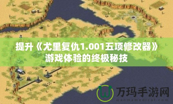 提升《尤里復仇1.001五項修改器》游戲體驗的終極秘技