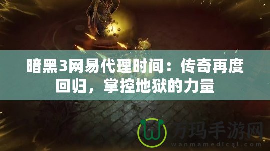 暗黑3網易代理時間：傳奇再度回歸，掌控地獄的力量