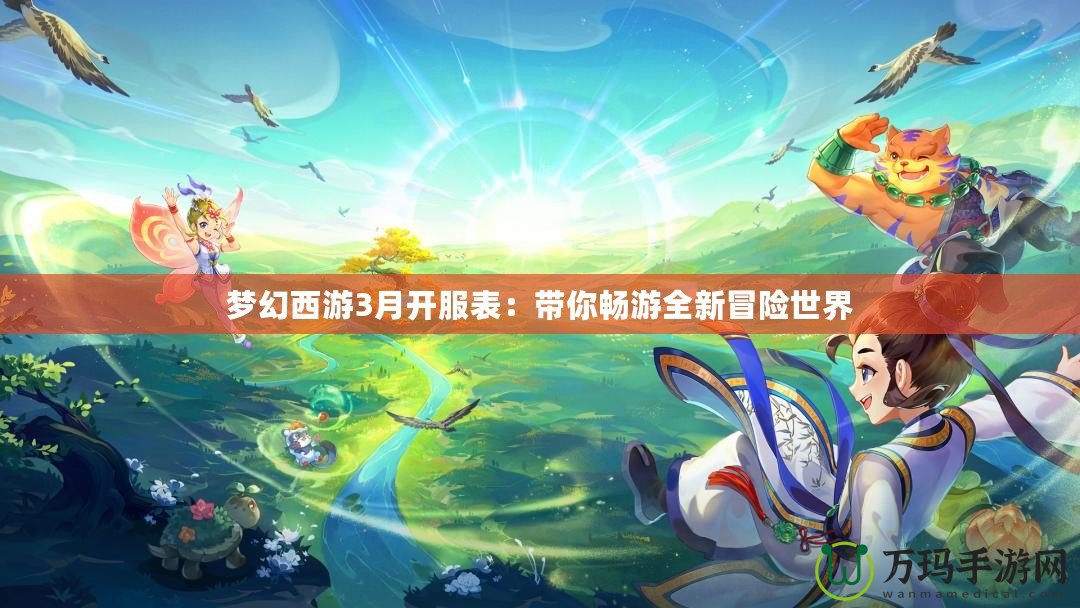 夢幻西游3月開服表：帶你暢游全新冒險世界