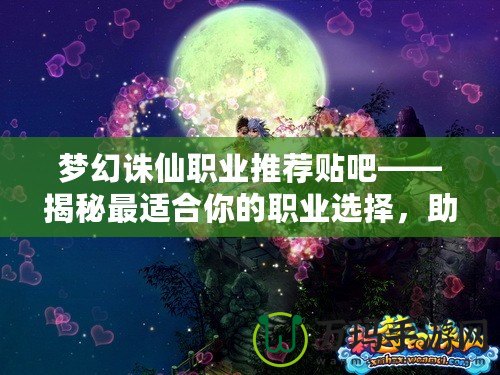 夢幻誅仙職業推薦貼吧——揭秘最適合你的職業選擇，助你暢游仙俠世界