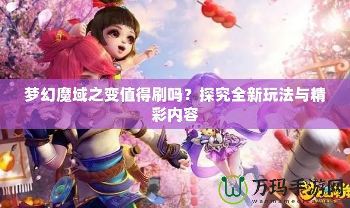 夢幻魔域之變值得刷嗎？探究全新玩法與精彩內容