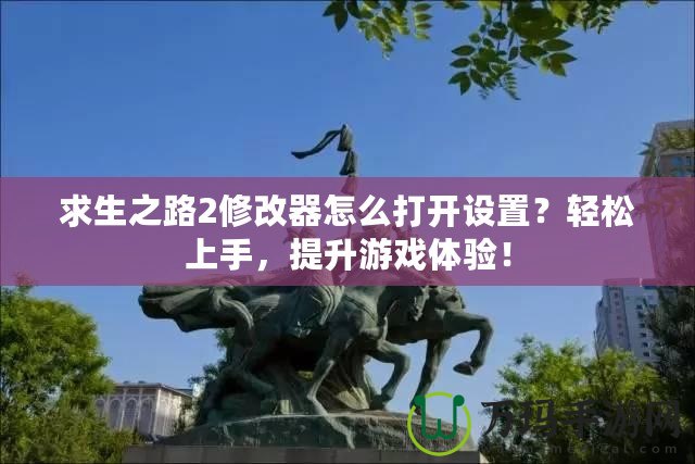 求生之路2修改器怎么打開設置？輕松上手，提升游戲體驗！