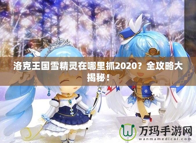 洛克王國雪精靈在哪里抓2020？全攻略大揭秘！