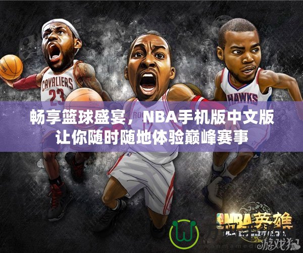 暢享籃球盛宴，NBA手機版中文版讓你隨時隨地體驗巔峰賽事