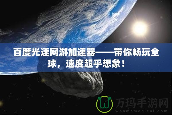 百度光速網游加速器——帶你暢玩全球，速度超乎想象！