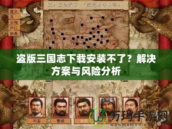 盜版三國志下載安裝不了？解決方案與風險分析