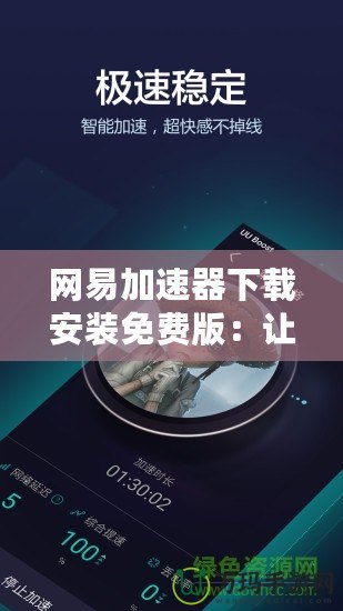 網易加速器下載安裝免費版：讓你的網絡體驗更暢快