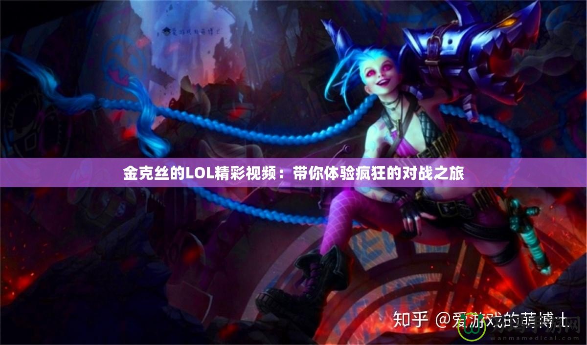 金克絲的LOL精彩視頻：帶你體驗瘋狂的對戰之旅