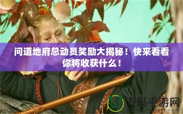 問道地府總動員獎勵大揭秘！快來看看你將收獲什么！