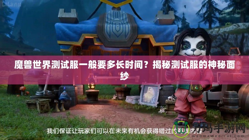 魔獸世界測試服一般要多長時間？揭秘測試服的神秘面紗