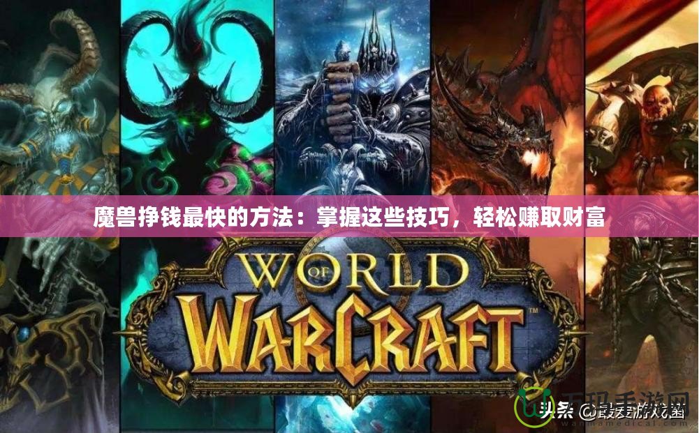 魔獸掙錢最快的方法：掌握這些技巧，輕松賺取財富