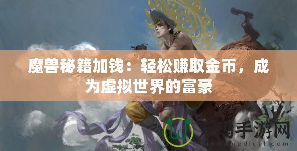 魔獸秘籍加錢：輕松賺取金幣，成為虛擬世界的富豪