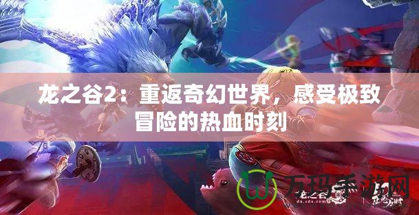 龍之谷2：重返奇幻世界，感受極致冒險的熱血時刻