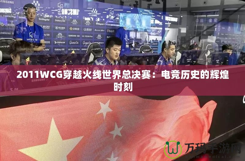 2011WCG穿越火線世界總決賽：電競歷史的輝煌時刻