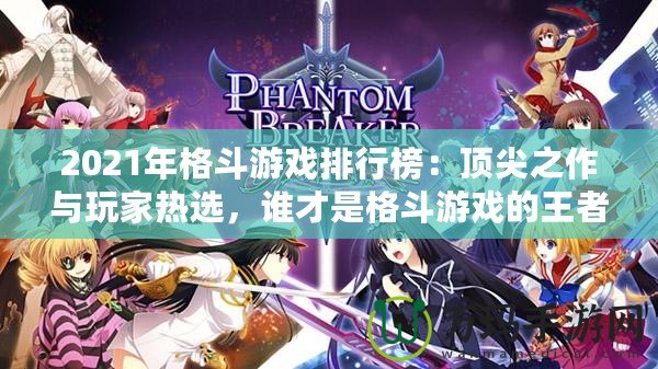 2021年格斗游戲排行榜：頂尖之作與玩家熱選，誰才是格斗游戲的王者？