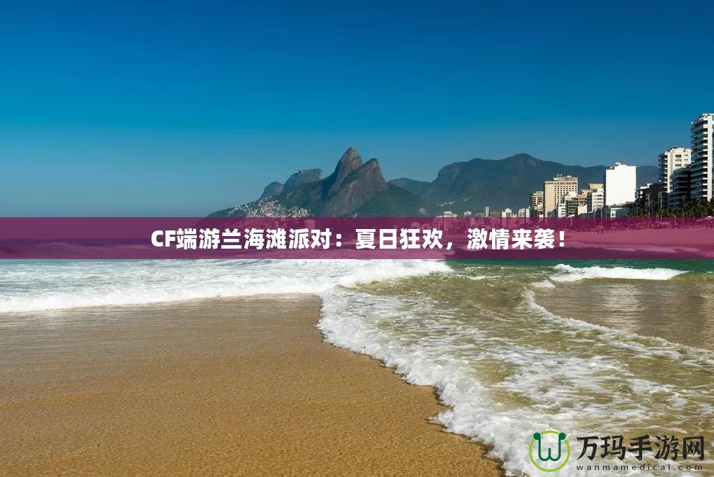 CF端游蘭海灘派對：夏日狂歡，激情來襲！