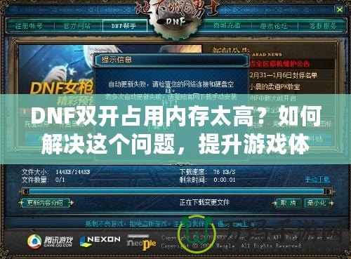 DNF雙開占用內(nèi)存太高？如何解決這個(gè)問題，提升游戲體驗(yàn)！