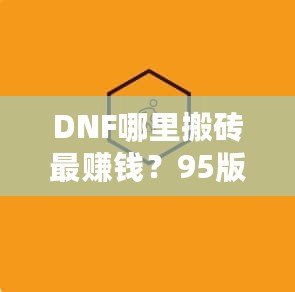 DNF哪里搬磚最賺錢？95版本搬磚賺錢技巧全解析