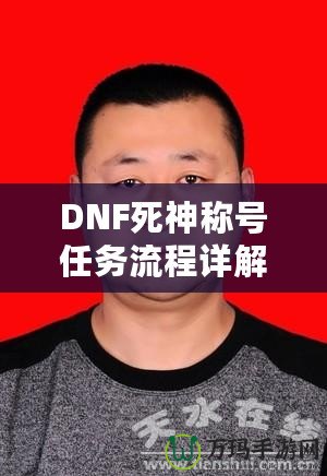 DNF死神稱號任務流程詳解：讓你輕松獲得最強稱號！