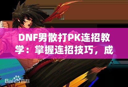 DNF男散打PK連招教學：掌握連招技巧，成為戰場王者！