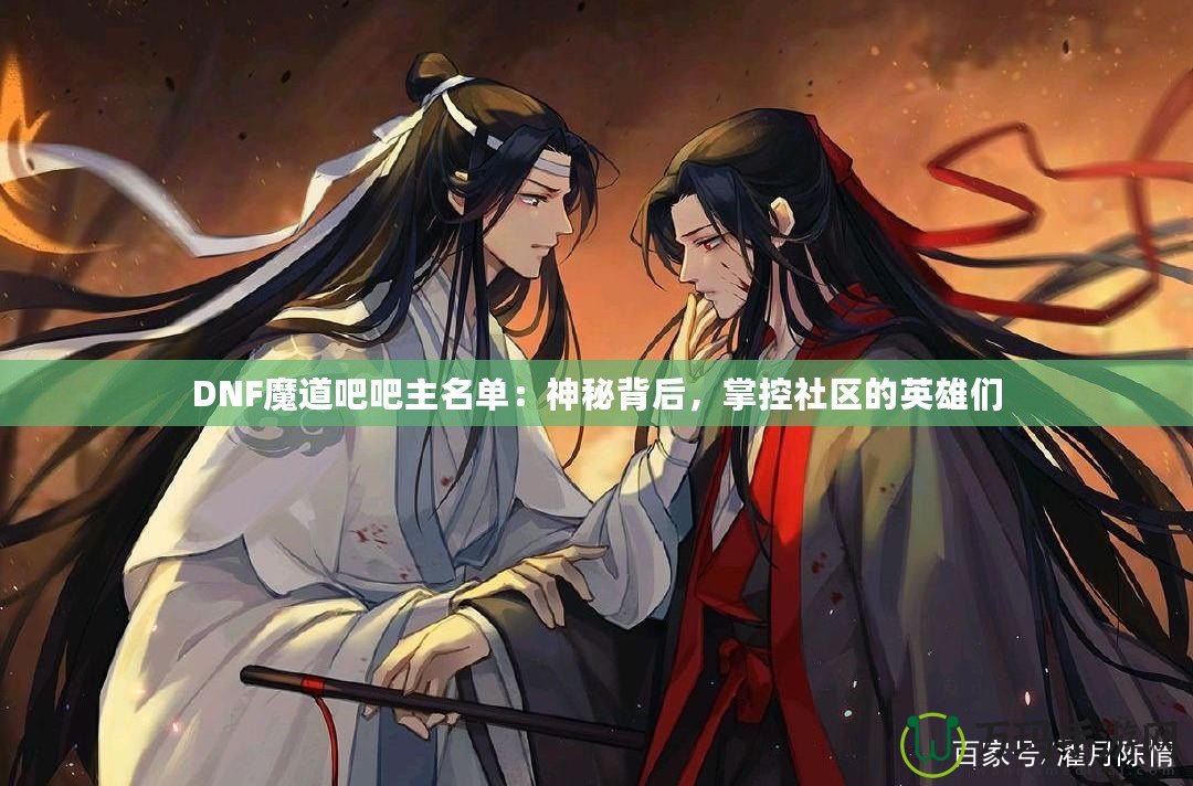 DNF魔道吧吧主名單：神秘背后，掌控社區的英雄們