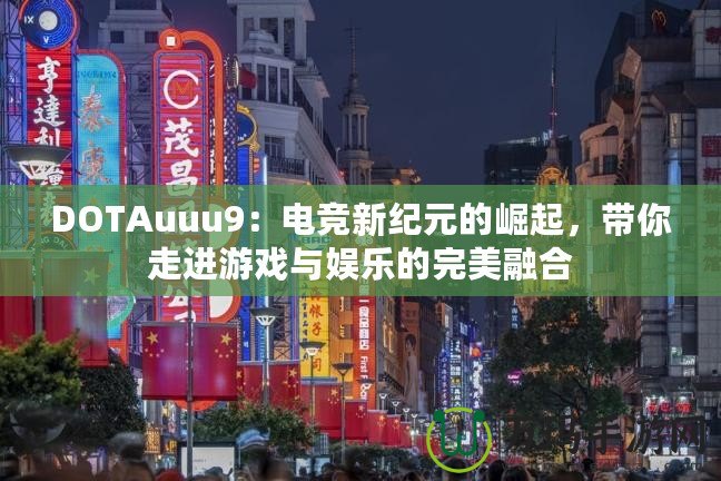 DOTAuuu9：電競新紀元的崛起，帶你走進游戲與娛樂的完美融合