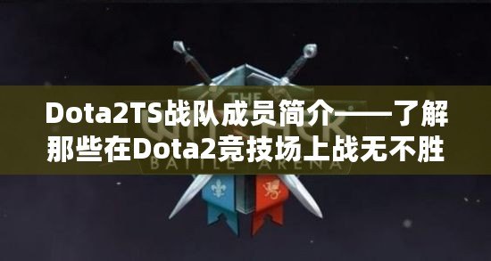 Dota2TS戰(zhàn)隊成員簡介——了解那些在Dota2競技場上戰(zhàn)無不勝的英雄