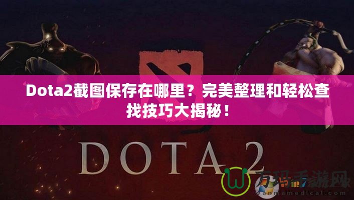 Dota2截圖保存在哪里？完美整理和輕松查找技巧大揭秘！