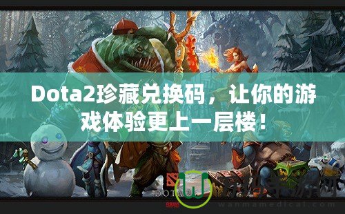 Dota2珍藏兌換碼，讓你的游戲體驗更上一層樓！