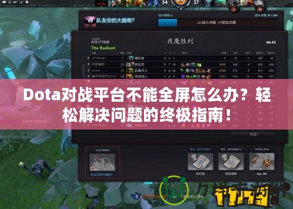 Dota對戰平臺不能全屏怎么辦？輕松解決問題的終極指南！