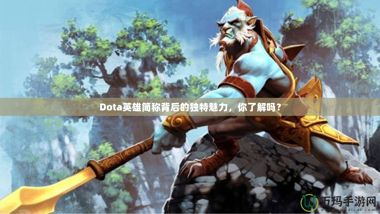 Dota英雄簡稱背后的獨特魅力，你了解嗎？