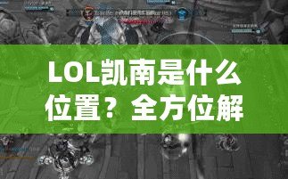 LOL凱南是什么位置？全方位解析這個神奇英雄的游戲定位