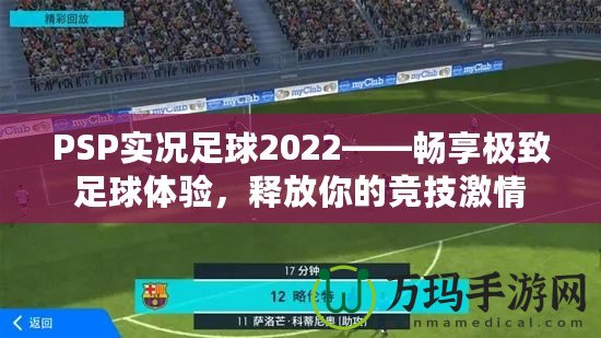 PSP實況足球2022——暢享極致足球體驗，釋放你的競技激情